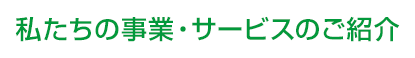 私たちの事業・サービスのご紹介